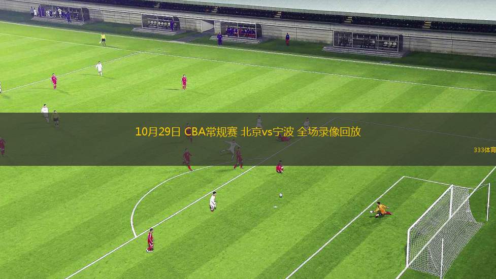 10月29日 CBA常规赛 北京vs宁波 全场录像回放