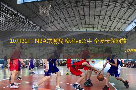 10月31日 NBA常规赛 魔术vs公牛 全场录像回放