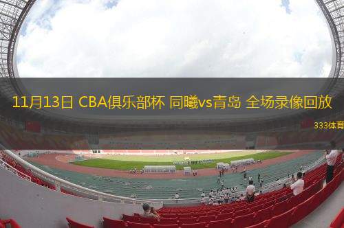 11月13日 CBA俱乐部杯 同曦vs青岛 全场录像回放