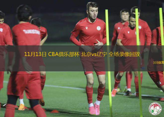 11月13日 CBA俱乐部杯 北京vs辽宁 全场录像回放